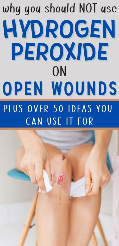Pin text reads "why you should NOT use hydrogen peroxide on open wounds - plus over 50 ideas you CAN use it for. Image shows the bottom half of  a woman sitting on a stool with a scraped knee. She is wrapping it in gauze without using hydrogen peroxide for wound debridement